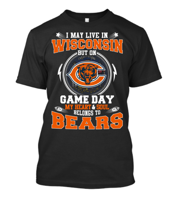 I May Live In Wisconsin But On Game Day My Heart & Soul Belongs To Bears T-Shirt