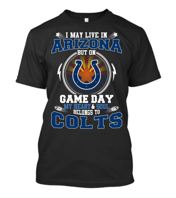 I May Live In Arizona But On Game Day My Heart And Soul Belongs To Colts T-Shirt