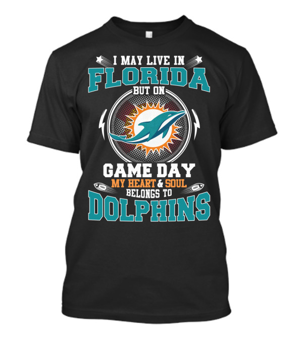 I May Live In Florida But On Game Day My Heart & Soul Belongs To Dolphins T-Shirt