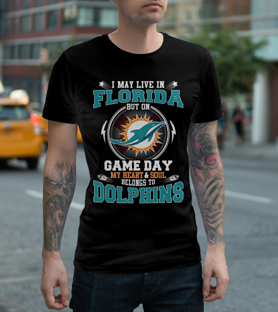I May Live In Florida But On Game Day My Heart & Soul Belongs To Dolphins T-Shirt