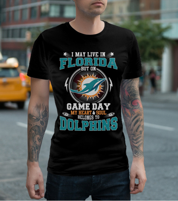 I May Live In Florida But On Game Day My Heart & Soul Belongs To Dolphins T-Shirt