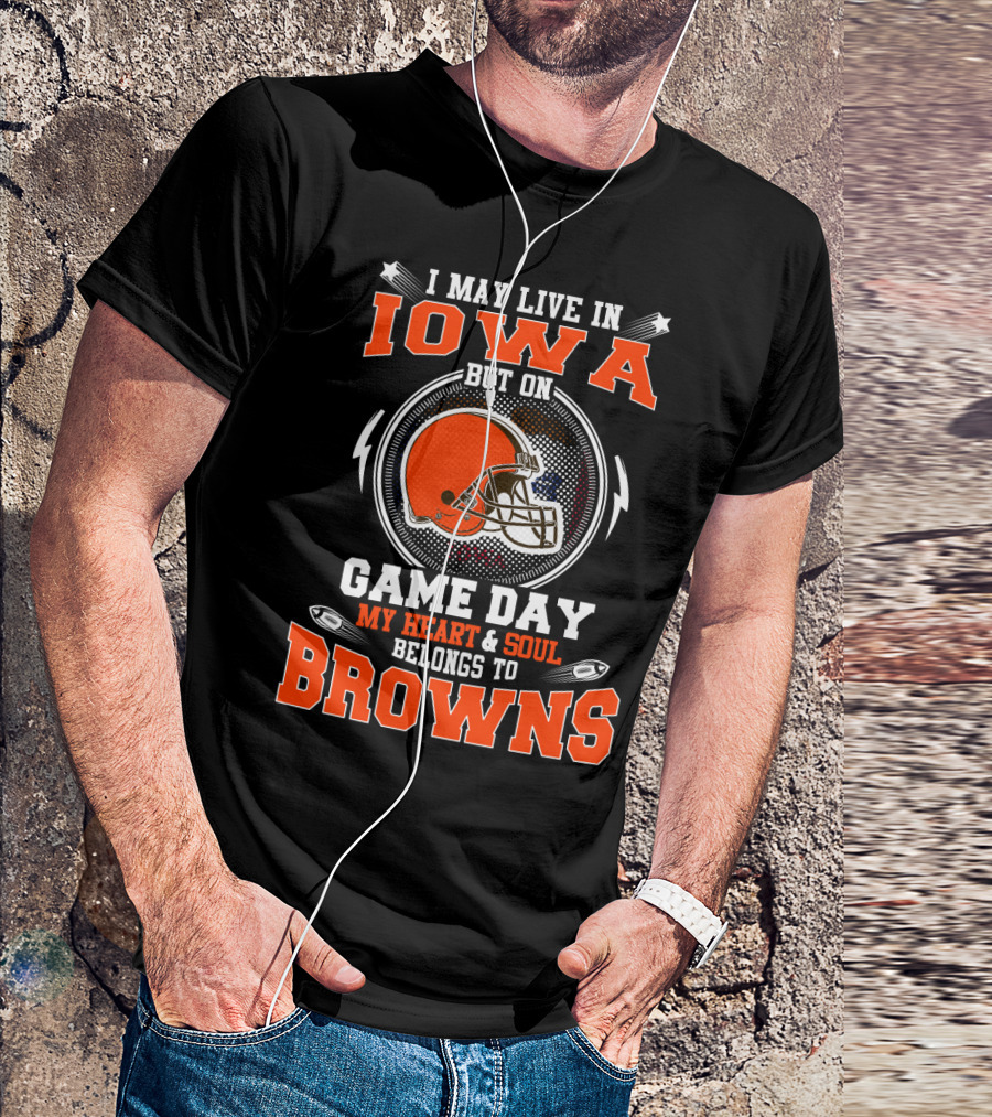 I May Live In Iowa But On Game Day My Heart & Soul Belongs To Browns T-Shirt
