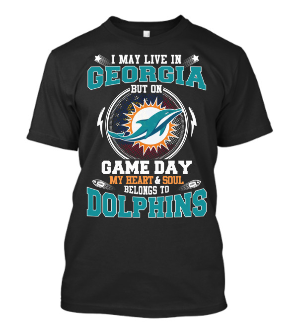 I May Live In Georgia But On Game Day My Heart & Soul Belongs To Dolphins T-Shirt