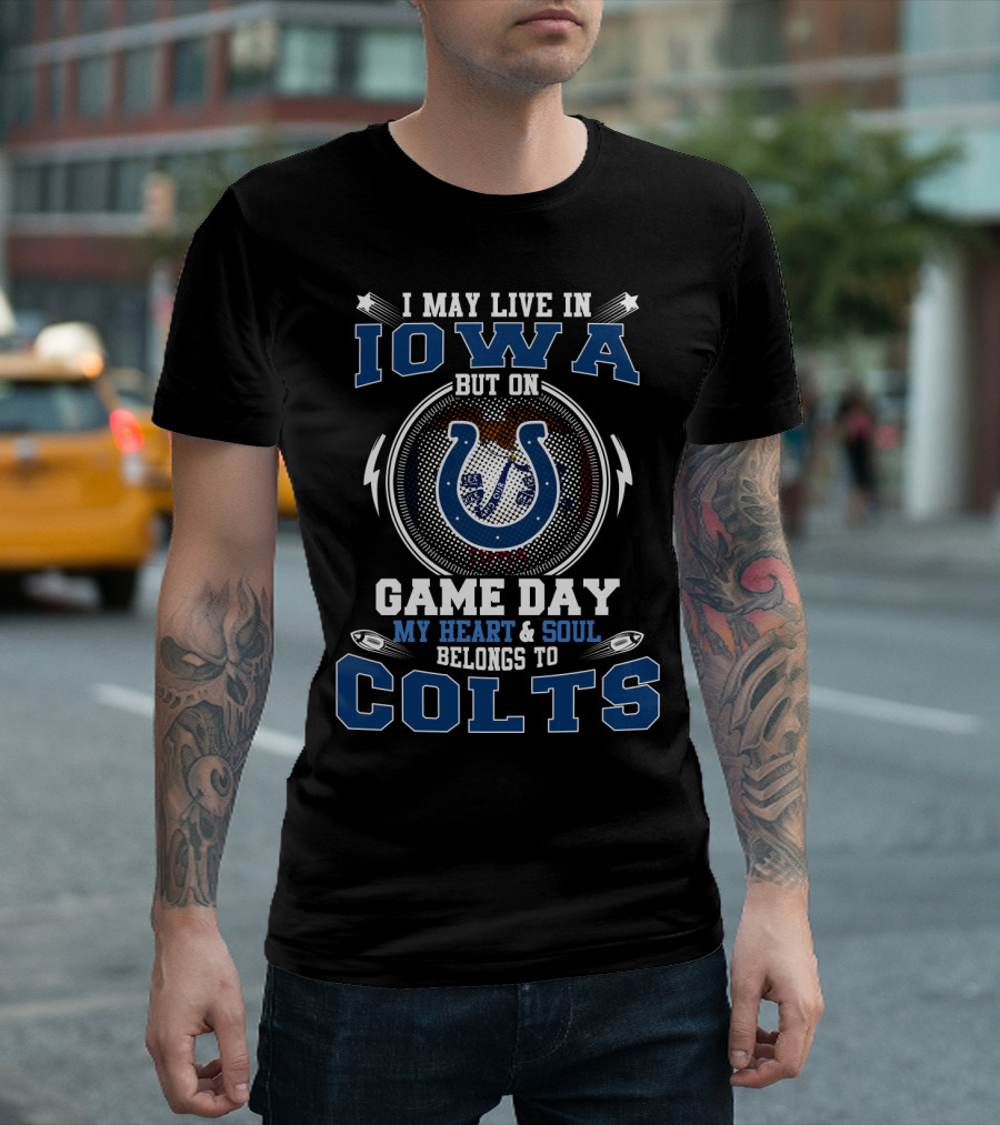 I May Live In Iowa But On Game Day My Heart And Soul Belongs To Colts T-Shirt