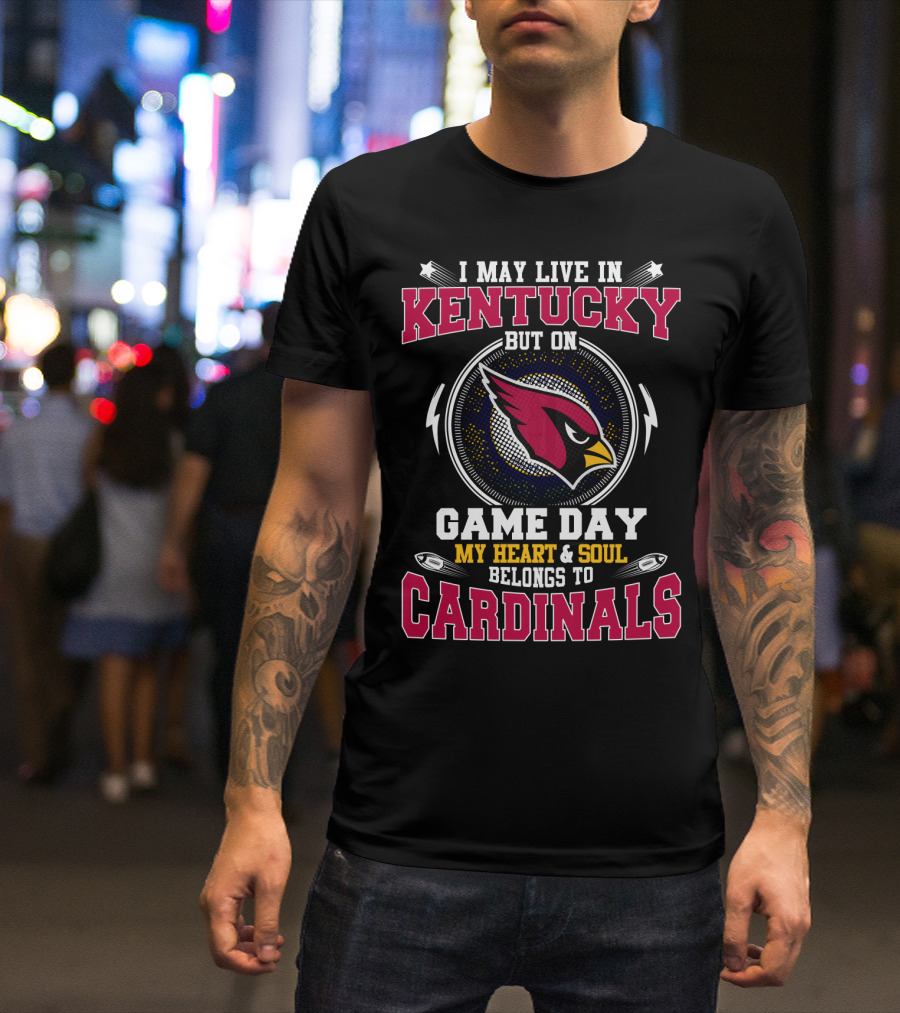 I May Live In Kentucky But On Game Day My Heart & Soul Belongs To Cardinals T-Shirt