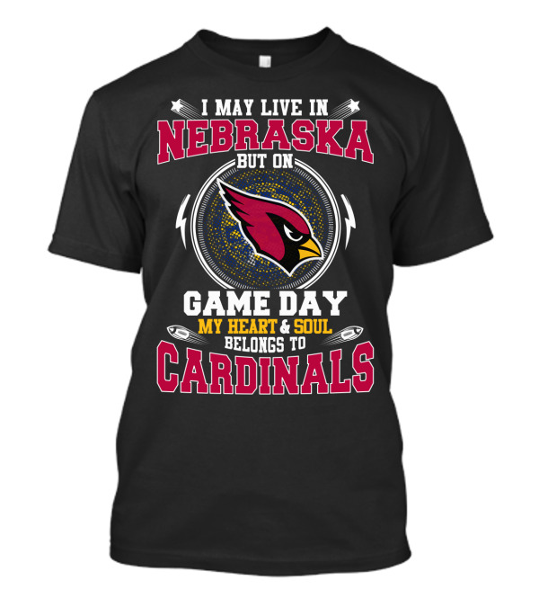 I May Live In Nebraska But On Game Day My Heart & Soul Belongs To Cardinals T-Shirt