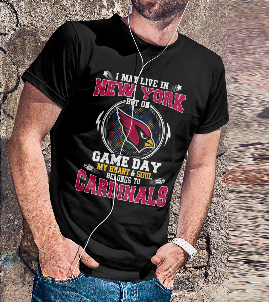 I May Live In New York But On Game Day My Heart And Soul Belongs To Cardinals T-Shirt