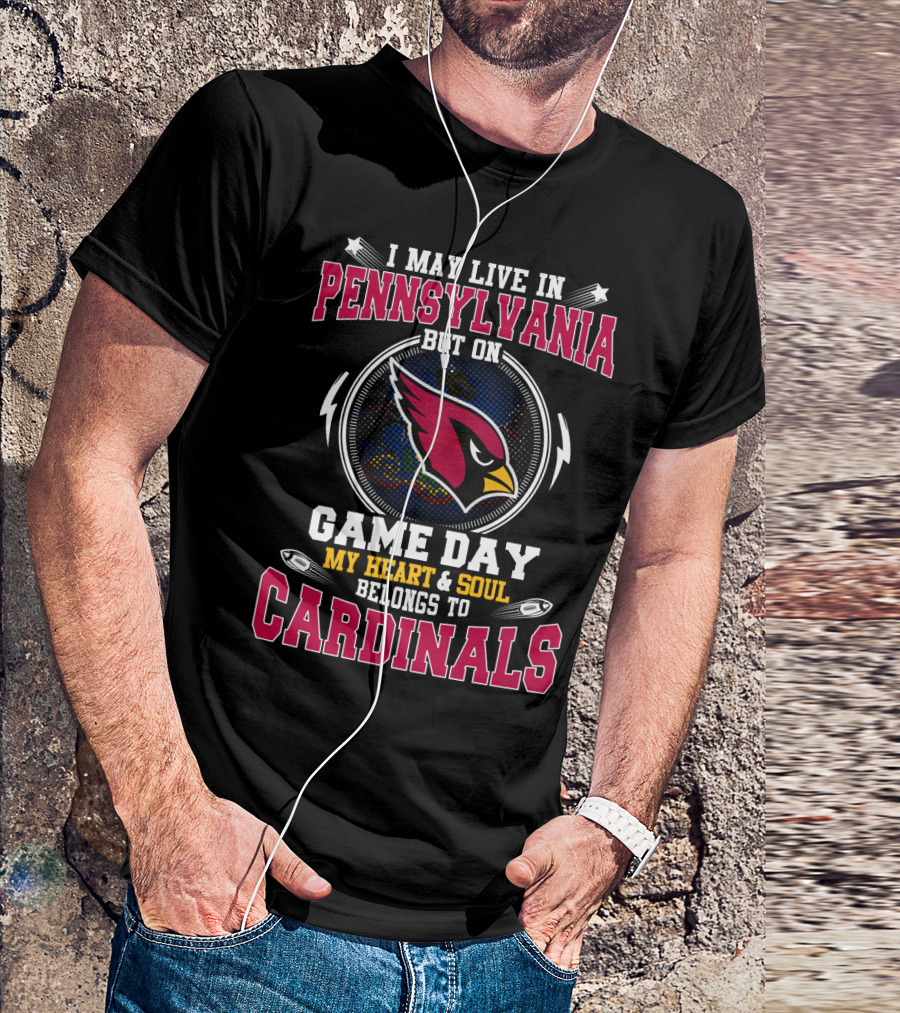 I May Live In Pennsylvania But On Game Day My Heart And Soul Belongs To Cardinals T-Shirt