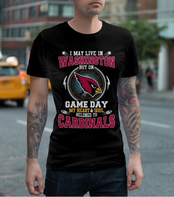 I May Live In Washington But On Game Day My Heart & Soul Belongs To Cardinals T-Shirt