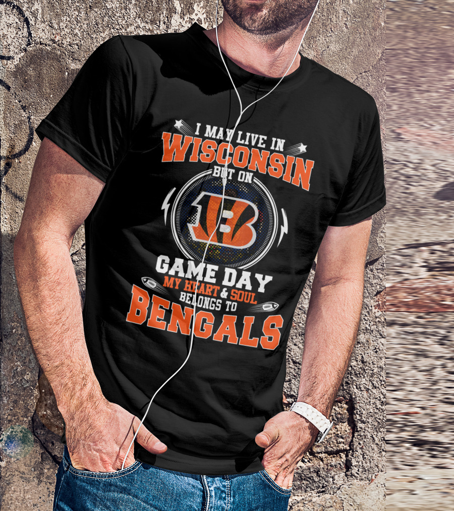 I May Live In Wisconsin But On Game Day My Heart And Soul Belongs To Bengals T-Shirt