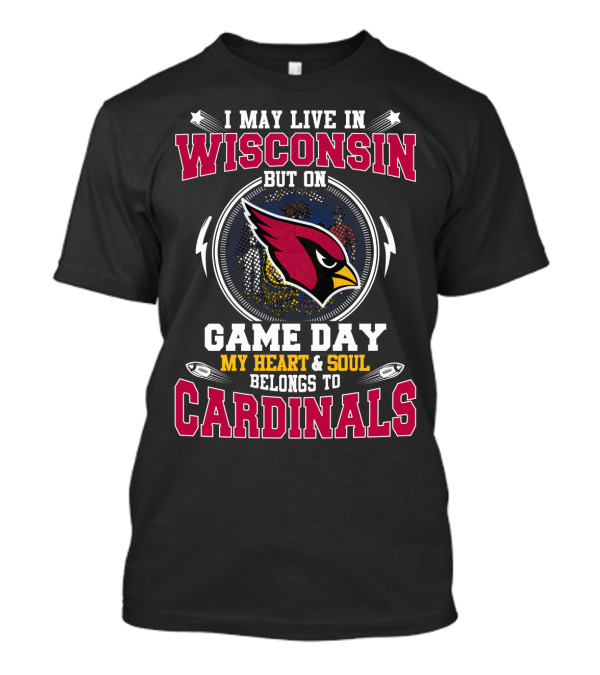 I May Live In Wisconsin But On Game Day My Heart & Soul Belongs To Cardinals T-Shirt