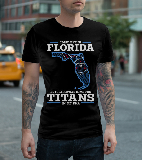I May Live In Florida But I'll Always Have The Titans In My Dna T-Shirt