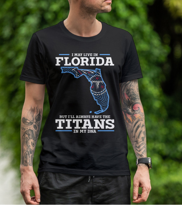 I May Live In Florida But I'll Always Have The Titans In My Dna T-Shirt