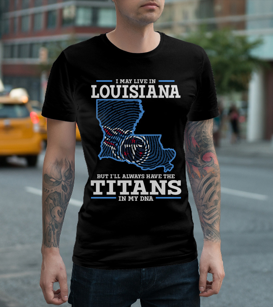 I May Live In Louisiana But I'll Always Have The Titans In My Dna T-Shirt