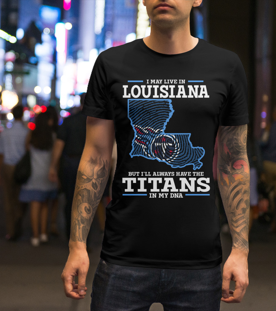 I May Live In Louisiana But I'll Always Have The Titans In My Dna T-Shirt