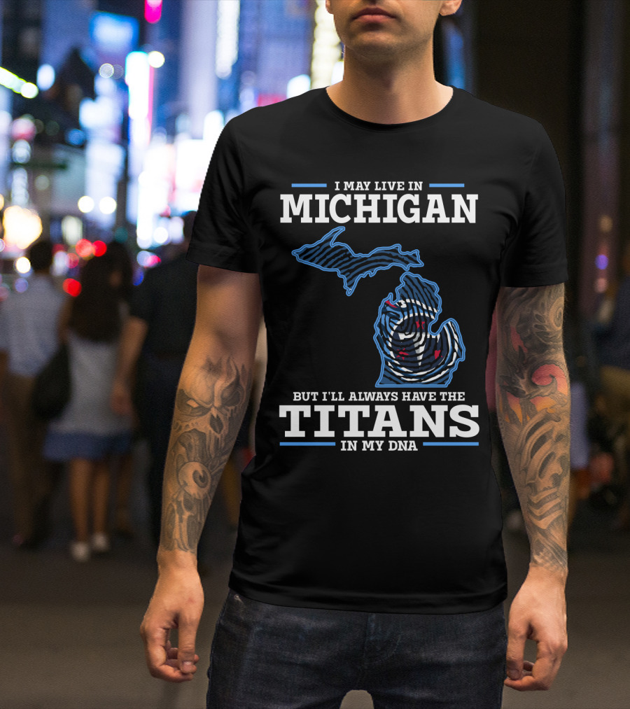 I May Live In Michigan But I'll Always Have The Titans In My Dna T-Shirt