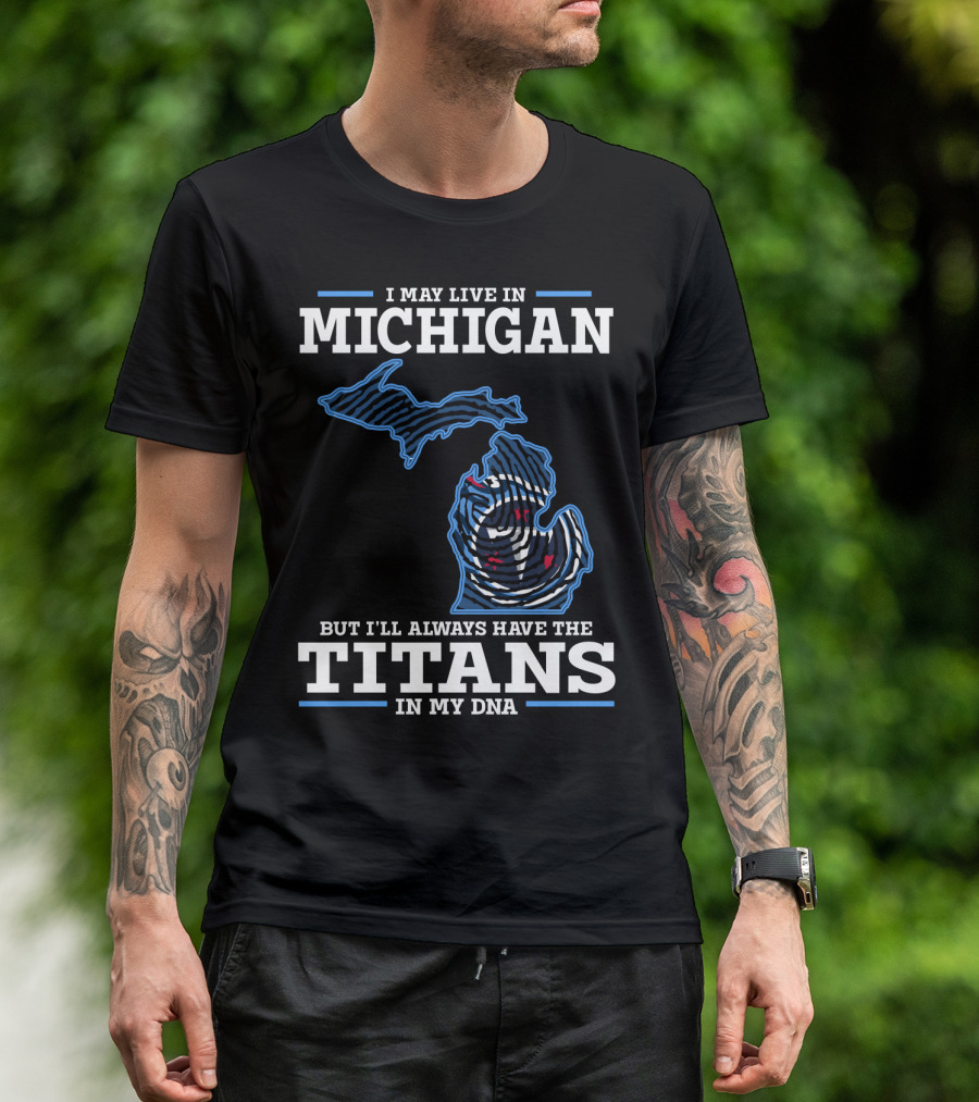 I May Live In Michigan But I'll Always Have The Titans In My Dna T-Shirt