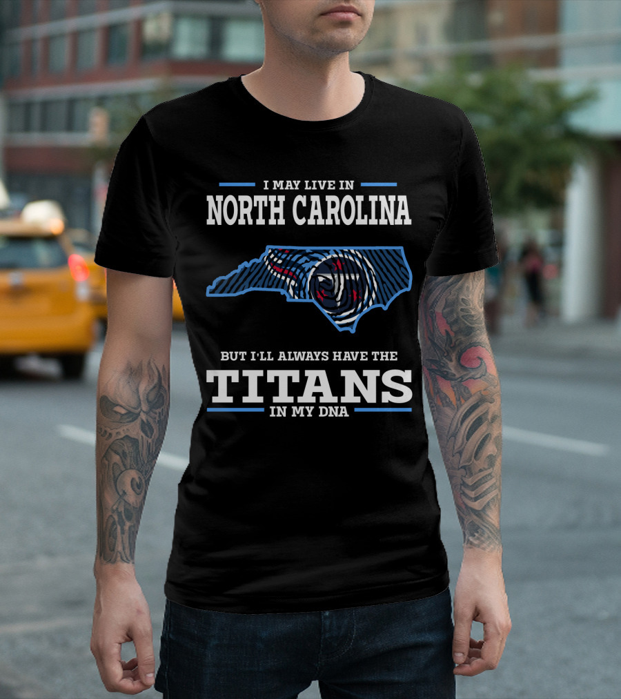 I May Live In North Carolina But I'll Always Have The Titans In My Dna T-Shirt