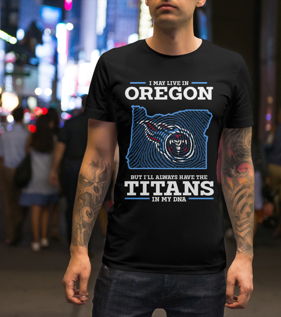 I May Live In Oregon But I'll Always Have The Titans In My Dna T-Shirt