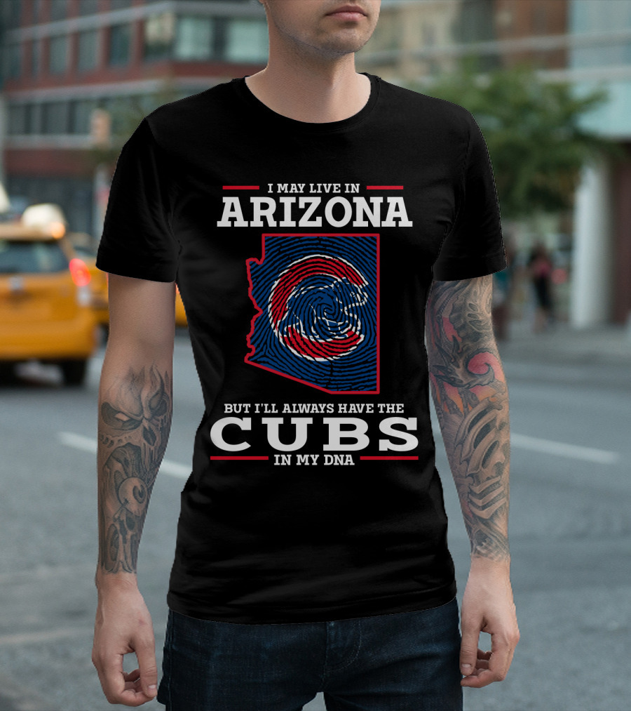 I May Live in Arizona But I'll Always Have the Cubs in My DNA T-Shirt