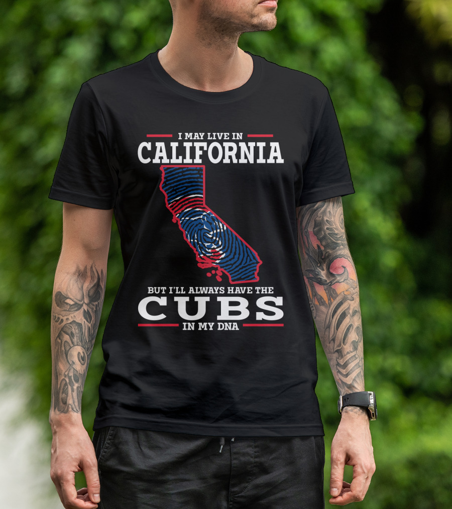 I MAY LIVE IN CALIFORNIA BUT I'LL ALWAYS HAVE THE CUBS IN MY DNA T-Shirt