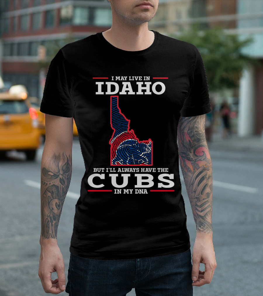 I MAY LIVE IN IDAHO BUT I'LL ALWAYS HAVE THE CUBS IN MY DNA T-Shirt