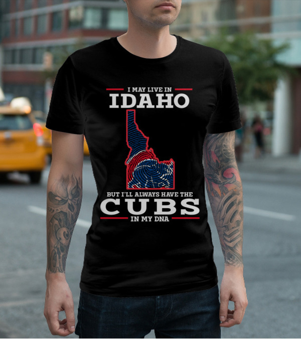 I MAY LIVE IN IDAHO BUT I'LL ALWAYS HAVE THE CUBS IN MY DNA T-Shirt