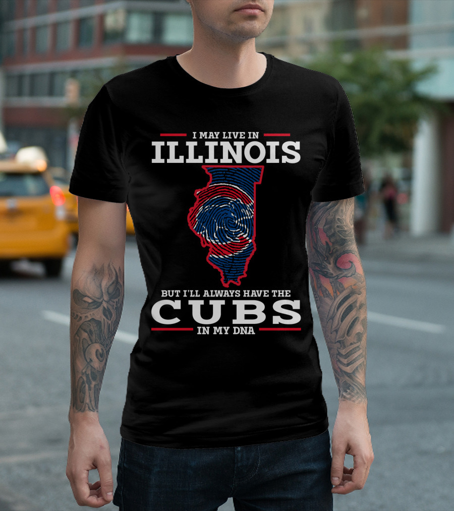 I MAY LIVE IN ILLINOIS BUT I'LL ALWAYS HAVE THE CUBS IN MY DNA T-Shirt