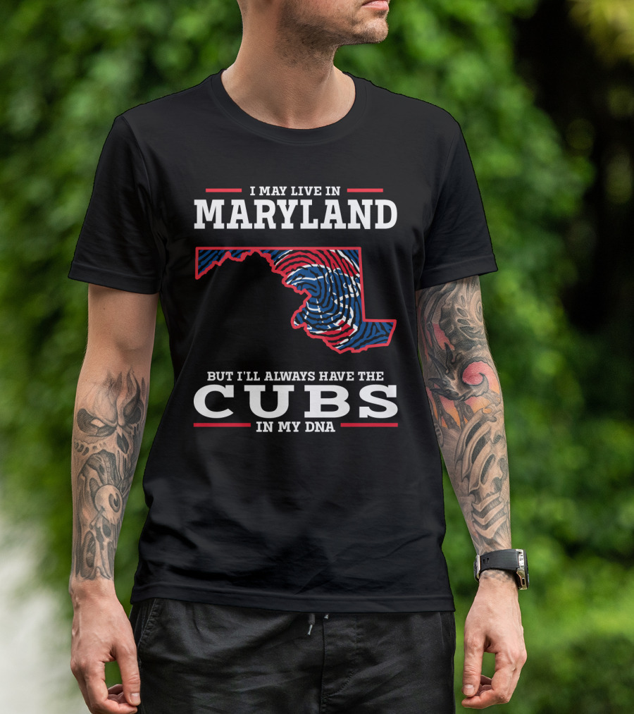 I May Live In Maryland But I'll Always Have The Cubs In My DNA T-Shirt