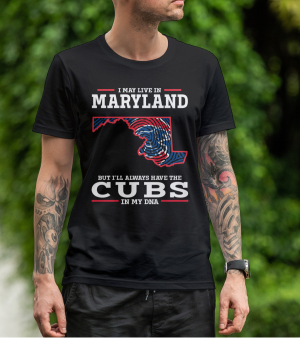 I May Live In Maryland But I'll Always Have The Cubs In My DNA T-Shirt