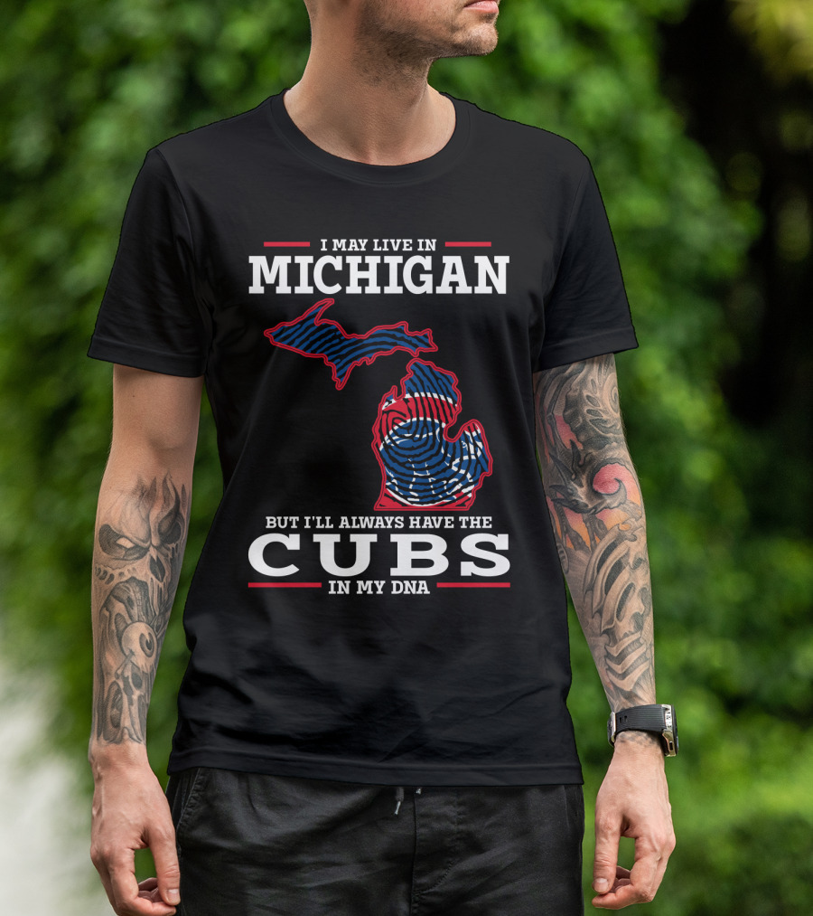 I May Live In Michigan But I'll Always Have The Cubs In My DNA T-Shirt