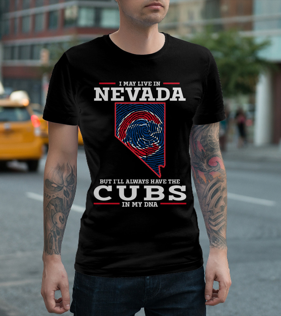 I MAY LIVE IN NEVADA BUT I'LL ALWAYS HAVE THE CUBS IN MY DNA T-Shirt