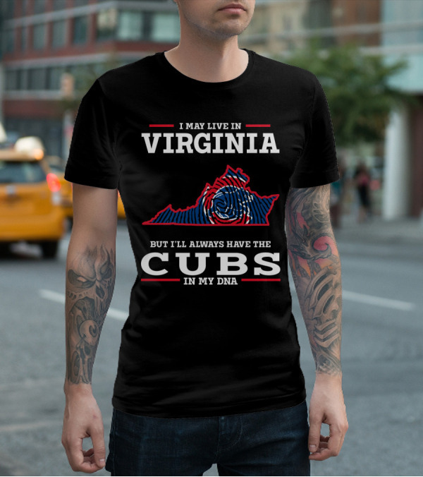 I MAY LIVE IN VIRGINIA BUT I'LL ALWAYS HAVE THE CUBS IN MY DNA T-Shirt