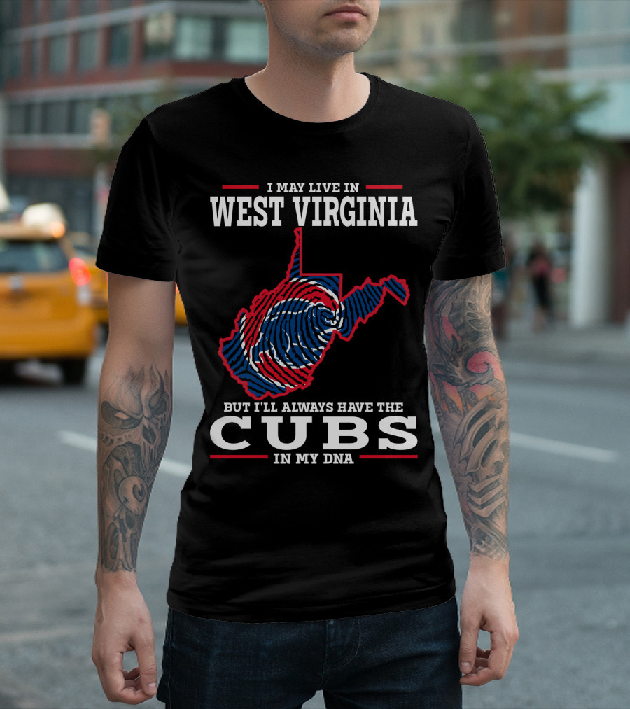 I MAY LIVE IN WEST VIRGINIA BUT I'LL ALWAYS HAVE THE CUBS IN MY DNA T-Shirt