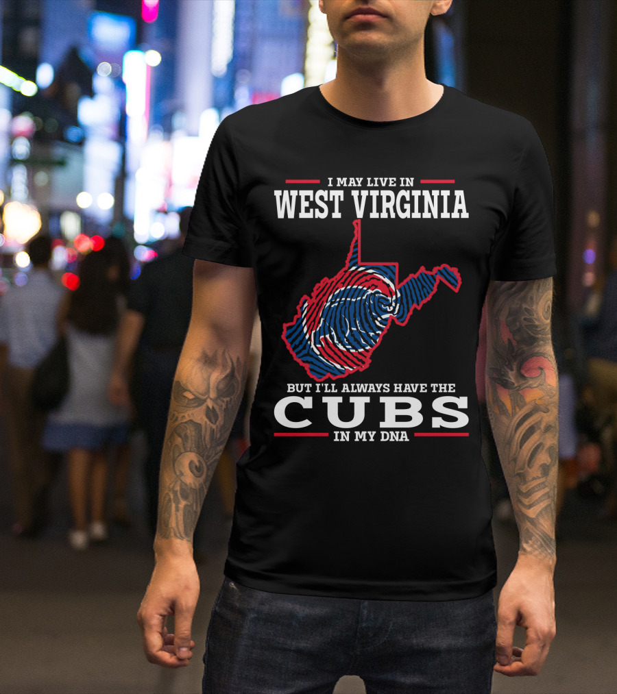 I MAY LIVE IN WEST VIRGINIA BUT I'LL ALWAYS HAVE THE CUBS IN MY DNA T-Shirt