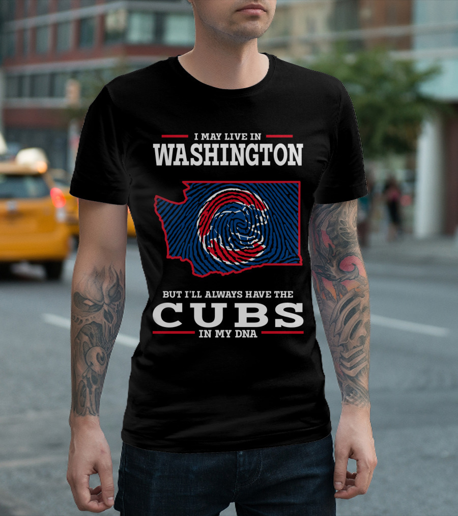I MAY LIVE IN WASHINGTON BUT I'LL ALWAYS HAVE THE CUBS IN MY DNA T-Shirt