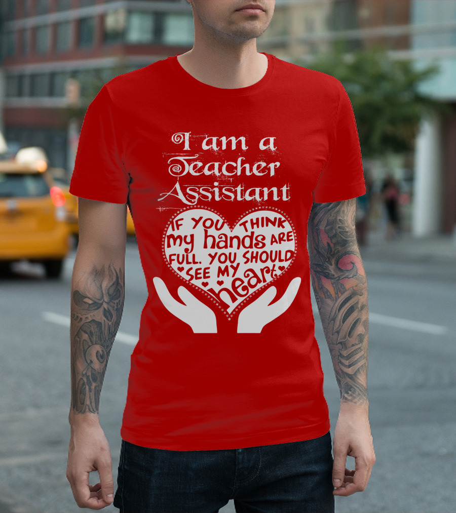 I Am A Teacher Assistant If You Think My Hands Are Full You Should See My Heart Red Heart Hands T-Shirt