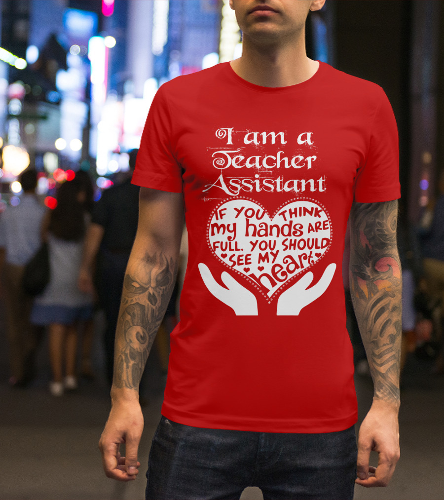 I Am A Teacher Assistant If You Think My Hands Are Full You Should See My Heart Red Heart Hands T-Shirt