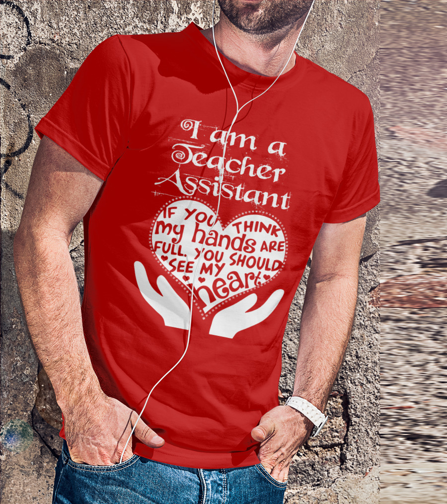 I Am A Teacher Assistant If You Think My Hands Are Full You Should See My Heart Red Heart Hands T-Shirt