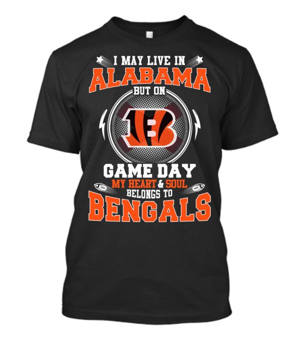 I MAY LIVE IN ALABAMA BUT ON GAME DAY MY HEART And SOUL BELONGS TO BENGALS T-Shirt