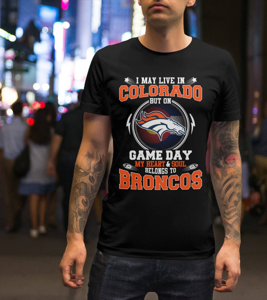 I May Live In Colorado But On Game Day My Heart And Soul Belongs To Broncos T-Shirt