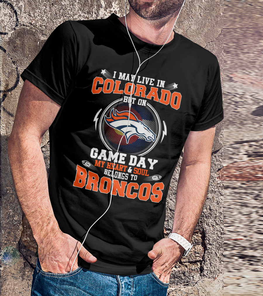 I May Live In Colorado But On Game Day My Heart And Soul Belongs To Broncos T-Shirt
