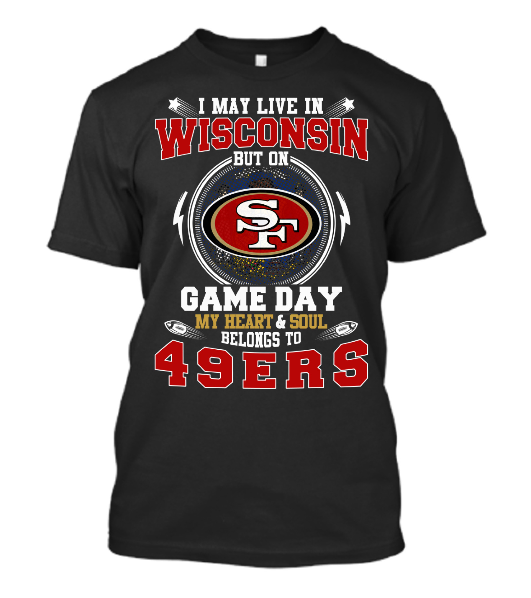 I May Live In Wisconsin But On Game Day My Heart And Soul Belongs To 49ers T-Shirt