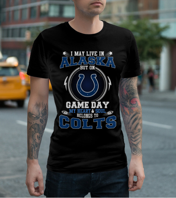 I May Live In Alaska But On Game Day My Heart And Soul Belongs To Colts T-Shirt