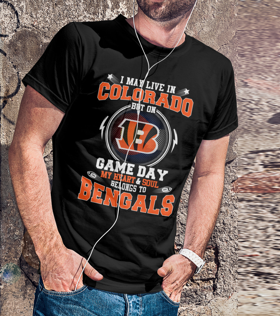 I May Live In Colorado But On Game Day My Heart And Soul Belongs To Bengals T-Shirt