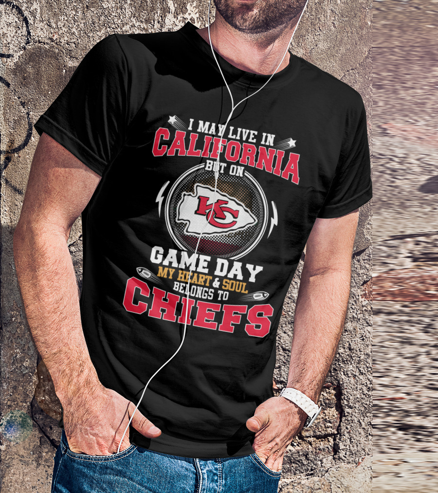 I MAY LIVE IN CALIFORNIA BUT ON GAME DAY MY HEART And SOUL BELONGS TO CHIEFS KC T-Shirt