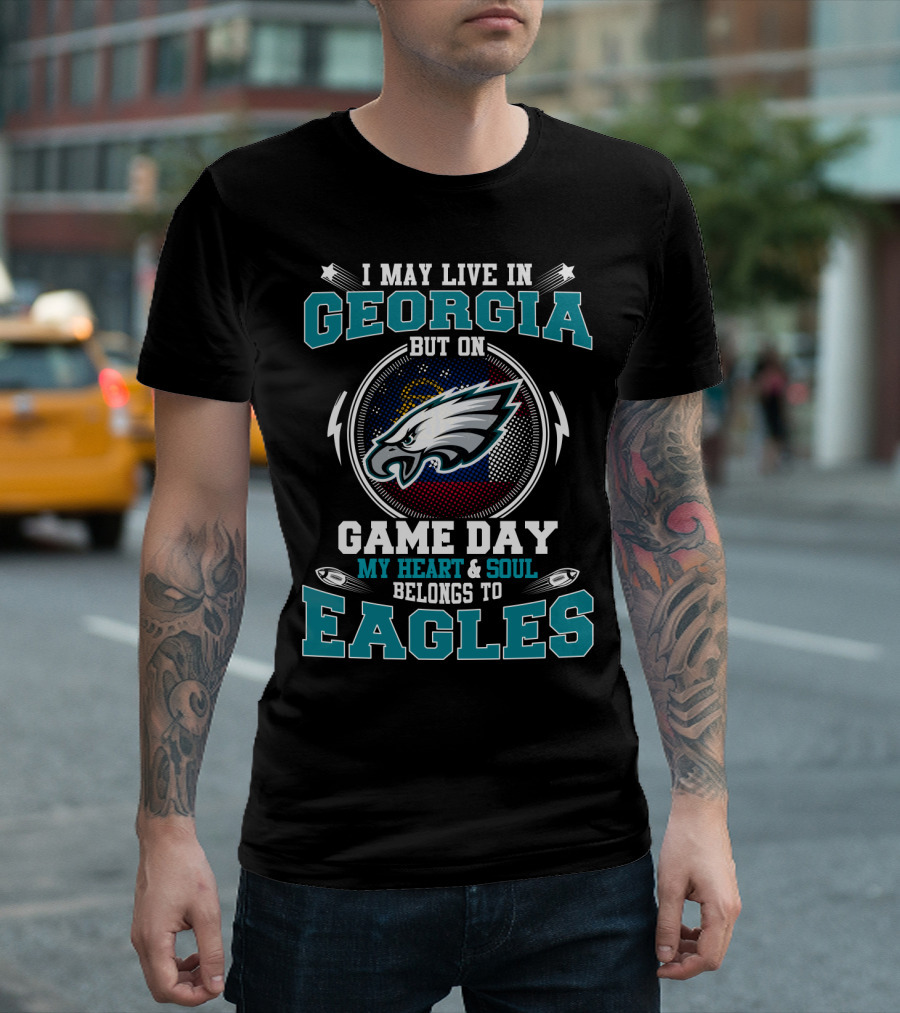 I MAY LIVE IN GEORGIA BUT ON GAME DAY MY HEART and SOUL BELONGS TO EAGLES T-Shirt