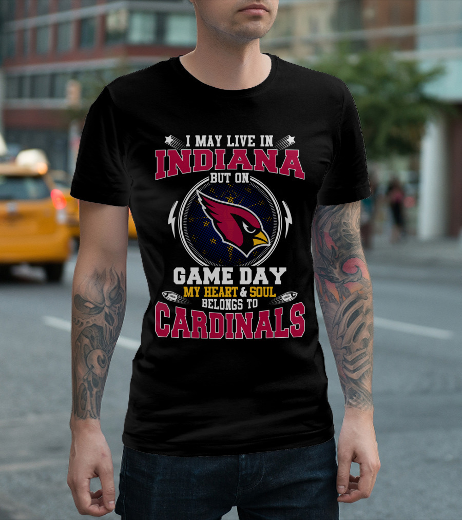 I MAY LIVE IN INDIANA BUT ON GAME DAY MY HEART and SOUL BELONGS TO CARDINALS T-Shirt