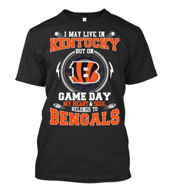 I May Live In Kentucky But On Game Day My Heart And Soul Belongs To Bengals T-Shirt