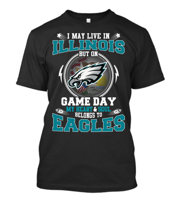 I MAY LIVE IN ILLINOIS BUT ON GAME DAY MY HEART And SOUL BELONGS TO EAGLES T-Shirt